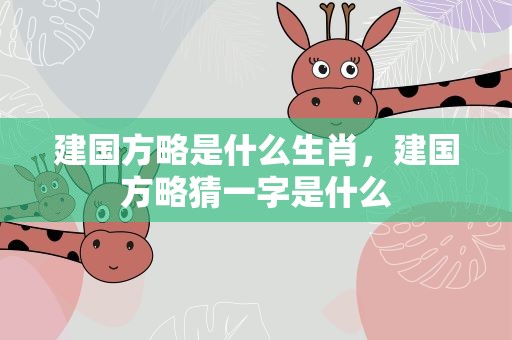 建国方略是什么生肖，建国方略猜一字是什么