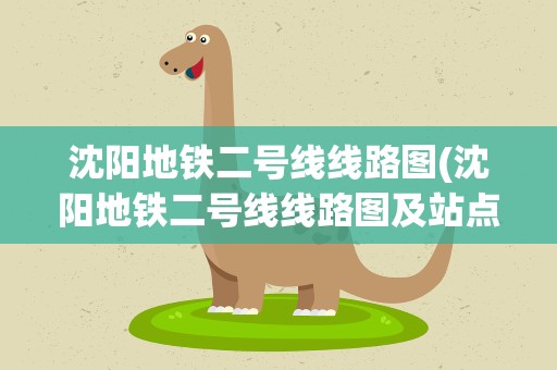 沈阳地铁二号线线路图(沈阳地铁二号线线路图及站点)
