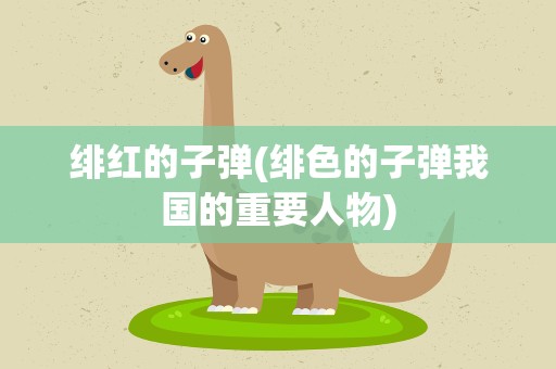 绯红的子弹(绯色的子弹我国的重要人物)