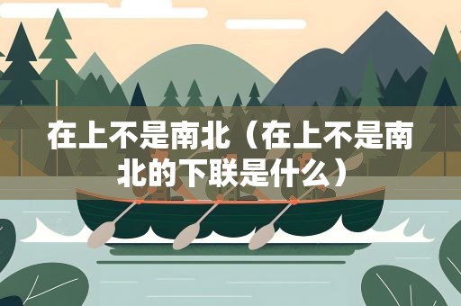 在上不是南北（在上不是南北的下联是什么）