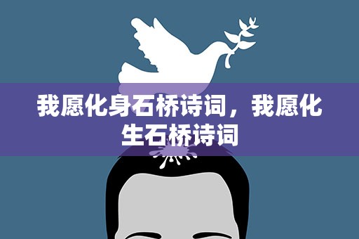 我愿化身石桥诗词，我愿化生石桥诗词