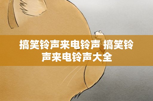 搞笑铃声来电铃声 搞笑铃声来电铃声大全