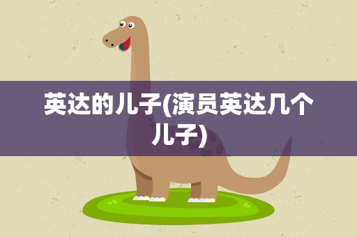 英达的儿子(演员英达几个儿子)