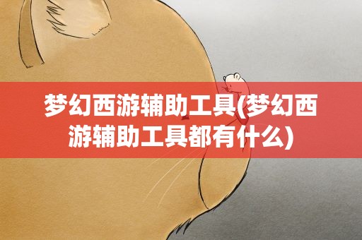 梦幻西游辅助工具(梦幻西游辅助工具都有什么)