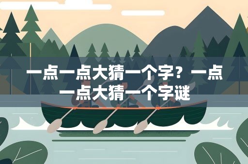 一点一点大猜一个字？一点一点大猜一个字谜