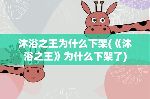 沐浴之王为什么下架(《沐浴之王》为什么下架了)