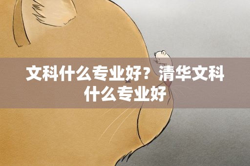 文科什么专业好？清华文科什么专业好
