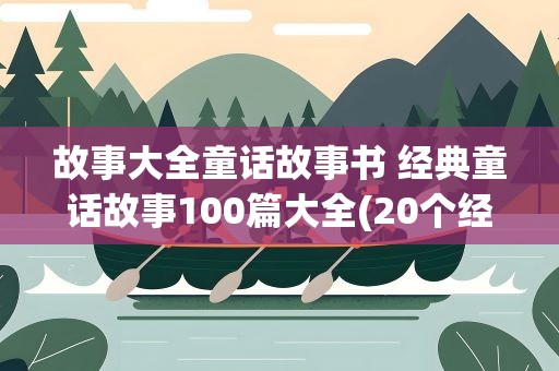 故事大全童话故事书 经典童话故事100篇大全(20个经典童话故事)