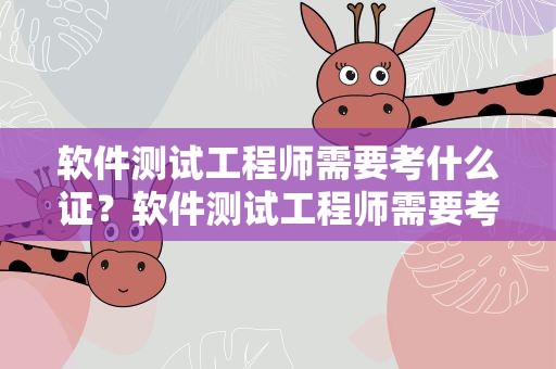 软件测试工程师需要考什么证？软件测试工程师需要考什么证书