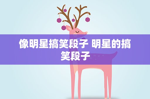 像明星搞笑段子 明星的搞笑段子