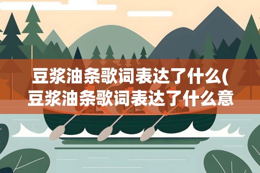 豆浆油条歌词表达了什么(豆浆油条歌词表达了什么意思)