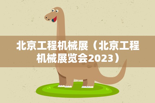 北京工程机械展（北京工程机械展览会2023）