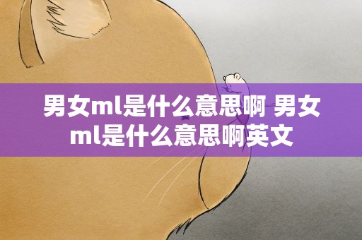 男女ml是什么意思啊 男女ml是什么意思啊英文