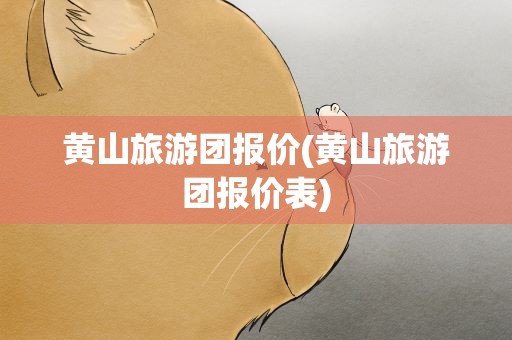 黄山旅游团报价(黄山旅游团报价表)