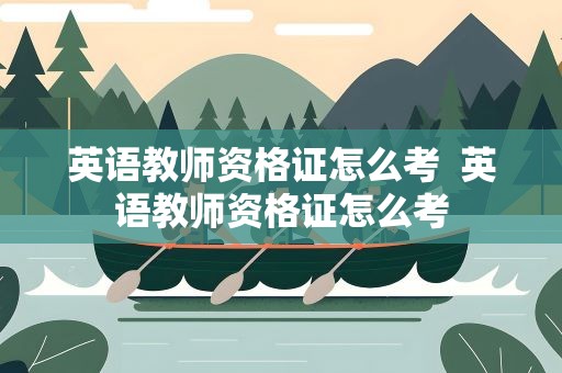 英语教师资格证怎么考  英语教师资格证怎么考