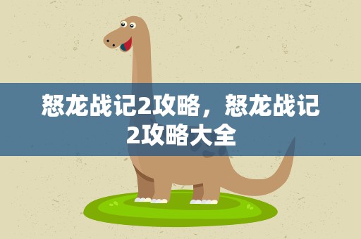 怒龙战记2攻略，怒龙战记2攻略大全
