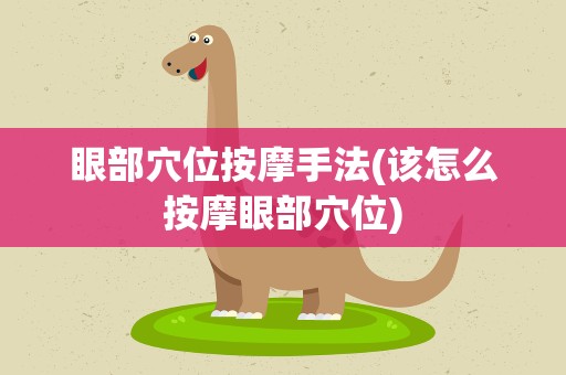 眼部穴位按摩手法(该怎么按摩眼部穴位)