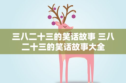三八二十三的笑话故事 三八二十三的笑话故事大全