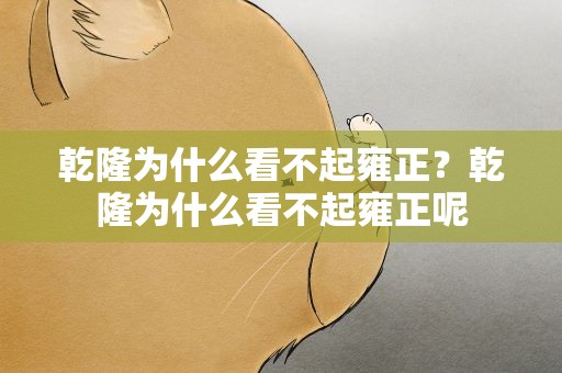 乾隆为什么看不起雍正？乾隆为什么看不起雍正呢