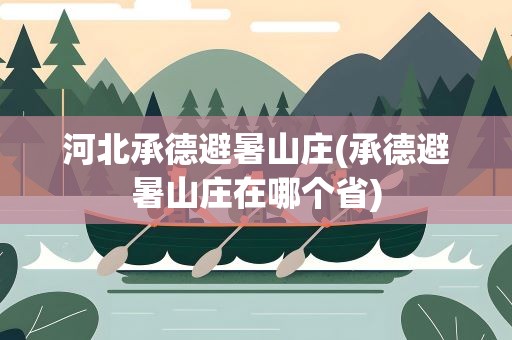 河北承德避暑山庄(承德避暑山庄在哪个省)