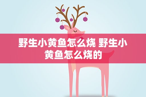 野生小黄鱼怎么烧 野生小黄鱼怎么烧的
