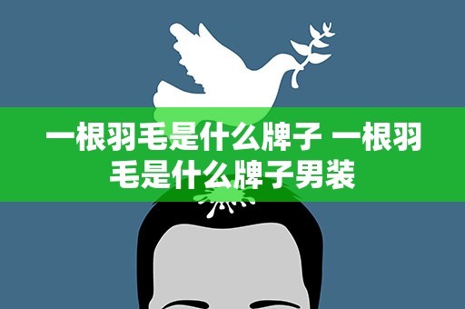 一根羽毛是什么牌子 一根羽毛是什么牌子男装