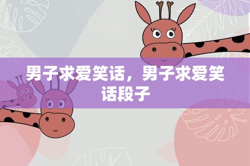 男子求爱笑话，男子求爱笑话段子