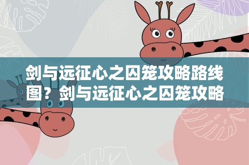 剑与远征心之囚笼攻略路线图？剑与远征心之囚笼攻略路线图心之囚笼技巧分享