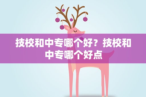 技校和中专哪个好？技校和中专哪个好点
