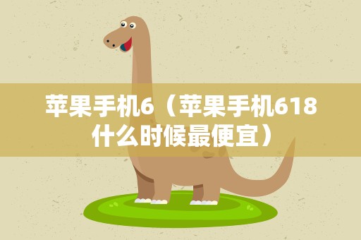 苹果手机6（苹果手机618什么时候最便宜）