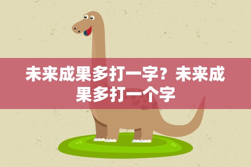 未来成果多打一字？未来成果多打一个字