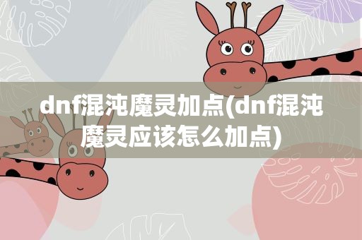 dnf混沌魔灵加点(dnf混沌魔灵应该怎么加点)