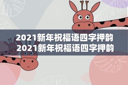 2021新年祝福语四字押韵 2021新年祝福语四字押韵大全