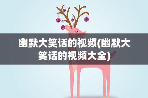幽默大笑话的视频(幽默大笑话的视频大全)