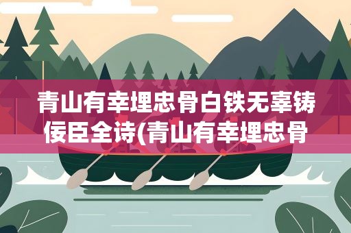 青山有幸埋忠骨白铁无辜铸佞臣全诗(青山有幸埋忠骨 白铁无辜铸佞臣作者)