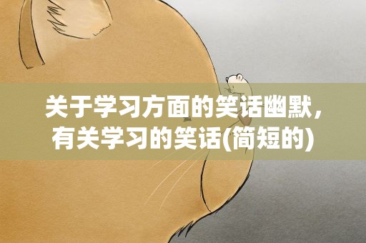 关于学习方面的笑话幽默，有关学习的笑话(简短的)
