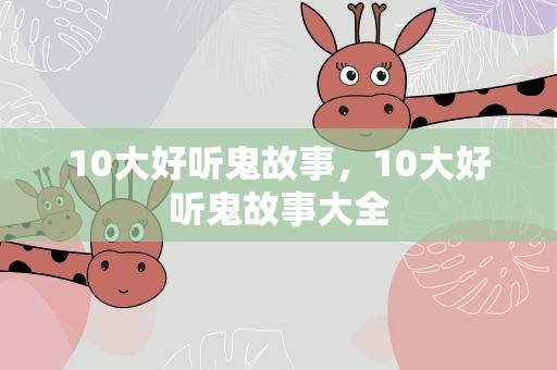 10大好听鬼故事，10大好听鬼故事大全