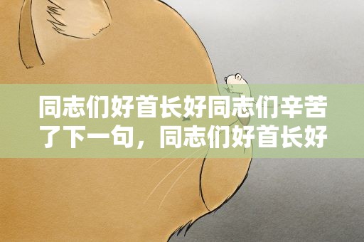 同志们好首长好同志们辛苦了下一句，同志们好首长好同志们辛苦了下一句怎么说