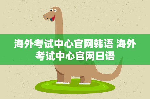 海外考试中心官网韩语 海外考试中心官网日语