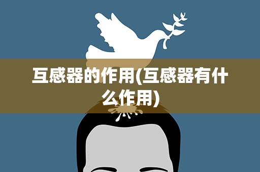互感器的作用(互感器有什么作用)