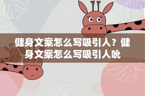 健身文案怎么写吸引人？健身文案怎么写吸引人吮