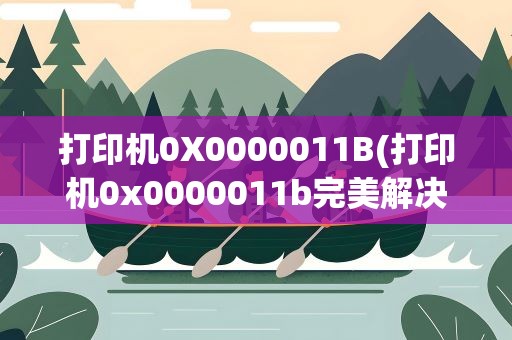 打印机0X0000011B(打印机0x0000011b完美解决)