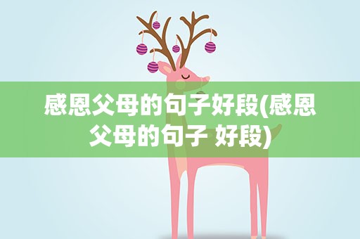 感恩父母的句子好段(感恩父母的句子 好段)