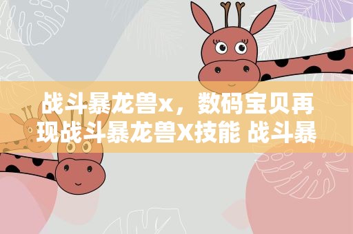 战斗暴龙兽x，数码宝贝再现战斗暴龙兽X技能 战斗暴龙兽X获得方法