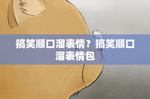搞笑顺口溜表情？搞笑顺口溜表情包