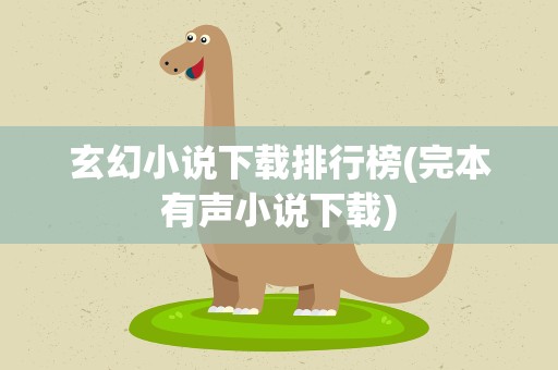 玄幻小说下载排行榜(完本有声小说下载)