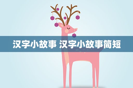 汉字小故事 汉字小故事简短