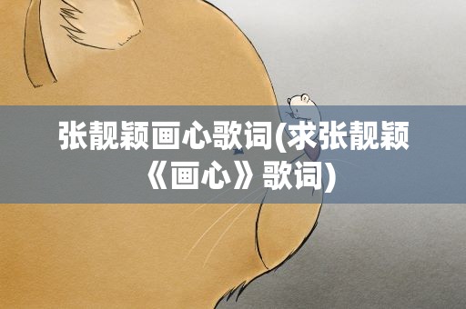 张靓颖画心歌词(求张靓颖《画心》歌词)