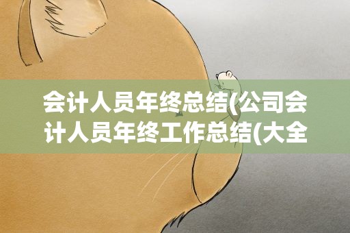 会计人员年终总结(公司会计人员年终工作总结(大全7篇))