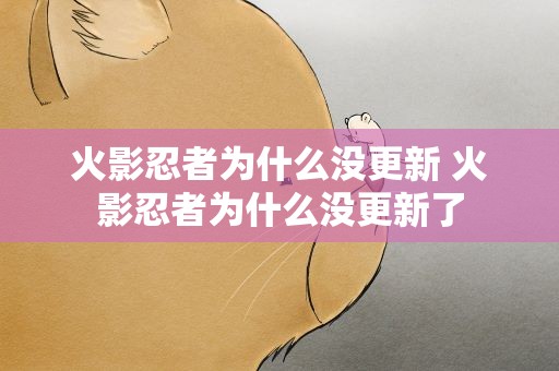 火影忍者为什么没更新 火影忍者为什么没更新了